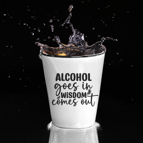 Alcohol Goes In Wisdom Comes Out - Shot Glass