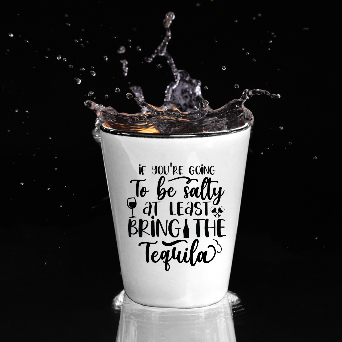 If You're Going To Be Salty At Least Bring The Tequila - Shot Glass