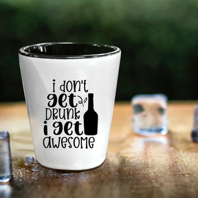 I Don't Get Drunk, I Get Awesome - Shot Glass