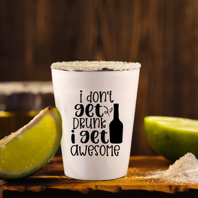 I Don't Get Drunk, I Get Awesome - Shot Glass