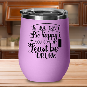 If You Can't Be Happy You Can At Least Be Drunk - 12oz Stainless Steel Insulated Wine Tumbler