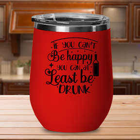 If You Can't Be Happy You Can At Least Be Drunk - 12oz Stainless Steel Insulated Wine Tumbler