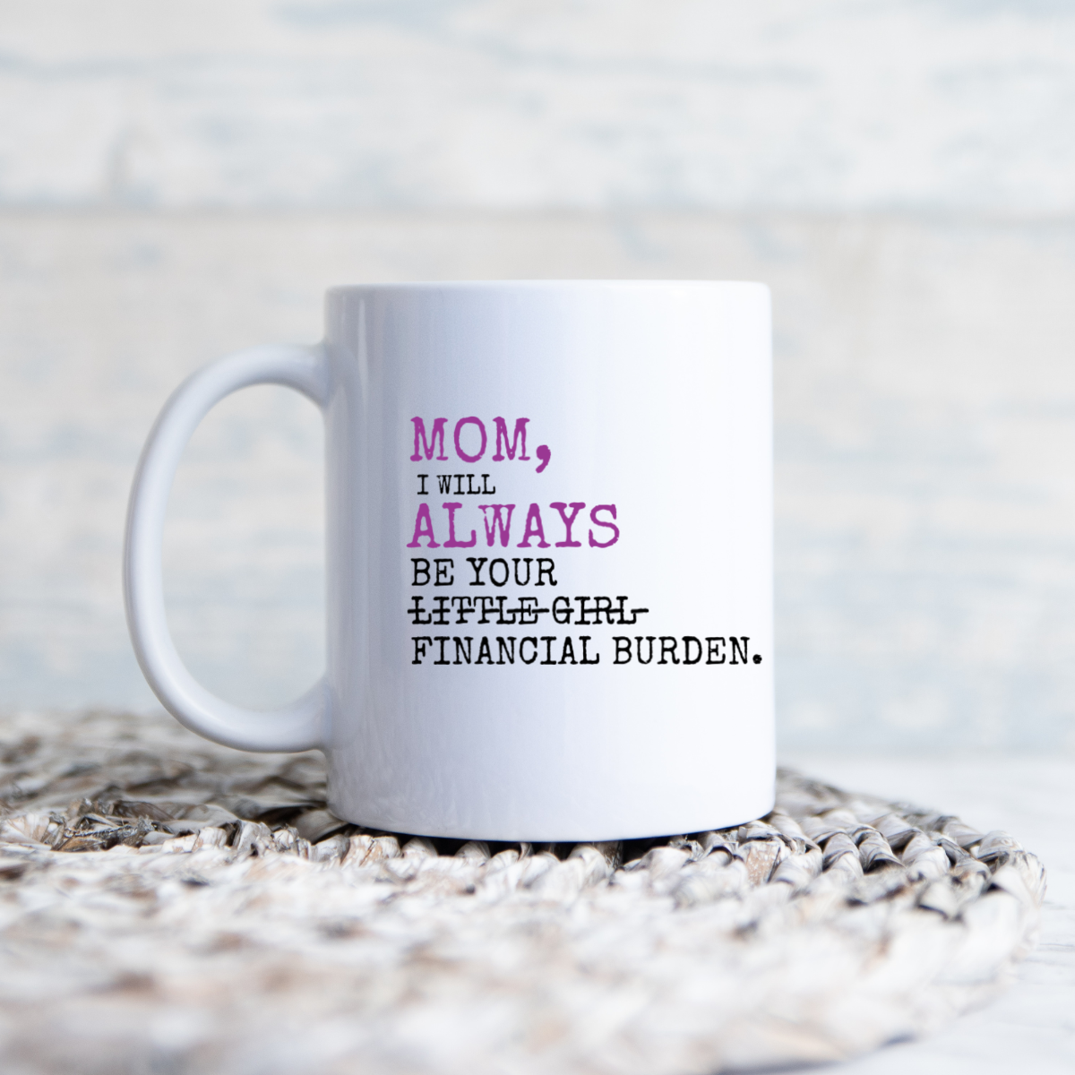 Mom I Will Always Be Your Financial Burden - Funny Mom Coffee Mug