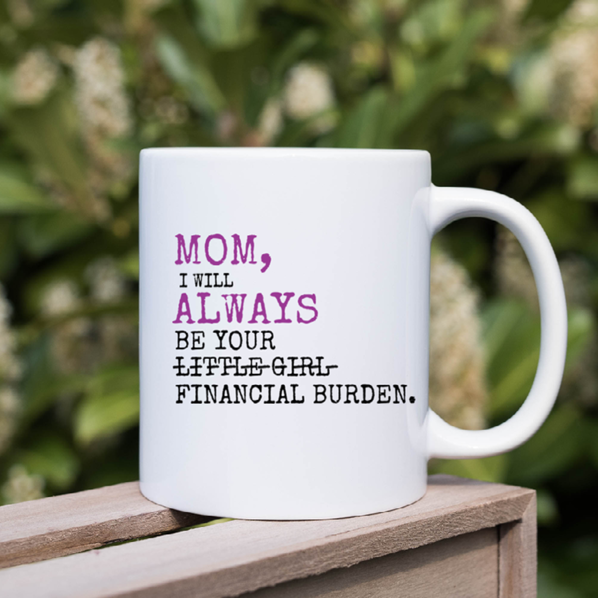 Mom I Will Always Be Your Financial Burden - Funny Mom Coffee Mug