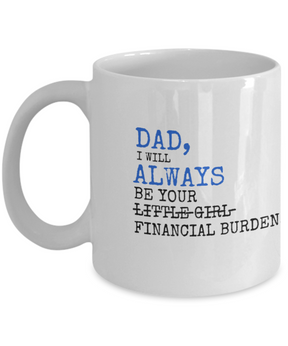 Dad I Will Always Be Your Financial Burden - Funny Dad Coffee Mug